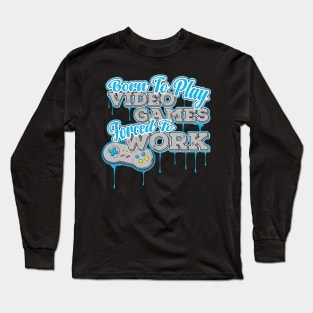Born to Play Video Games Forced to go to Work - Gamer Long Sleeve T-Shirt